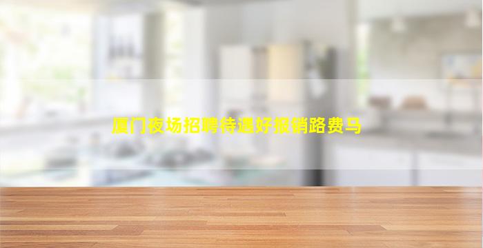 厦门夜场招聘待遇好报销路费马